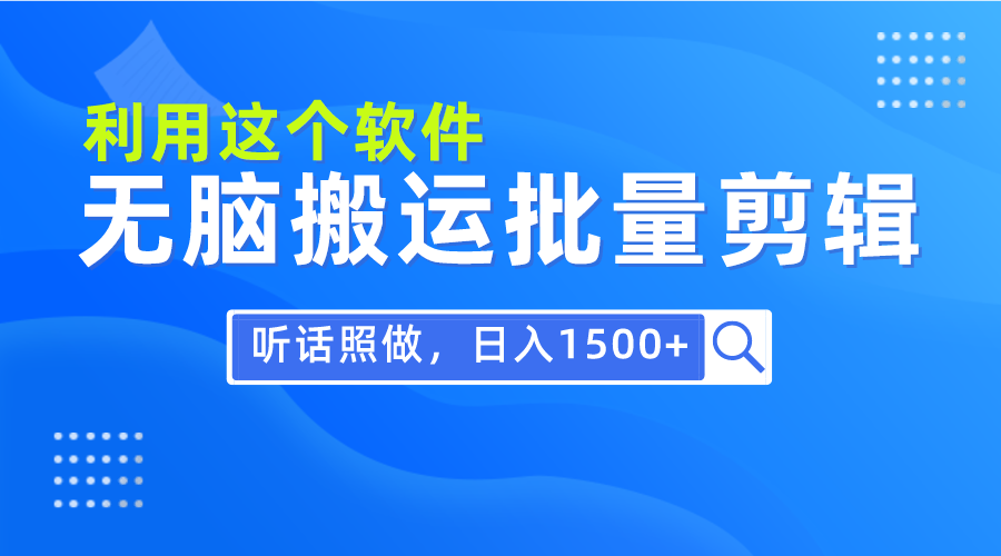 每天30分钟,0基础用软件无脑搬运批量剪辑,只需听话照做日入1500+
