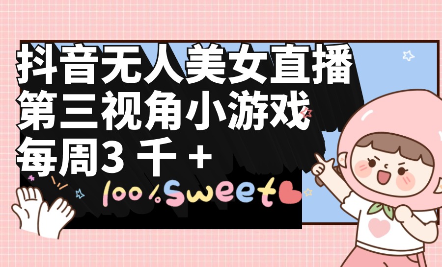 抖音无人美女直播,第三视角小游戏,每周收益3000+