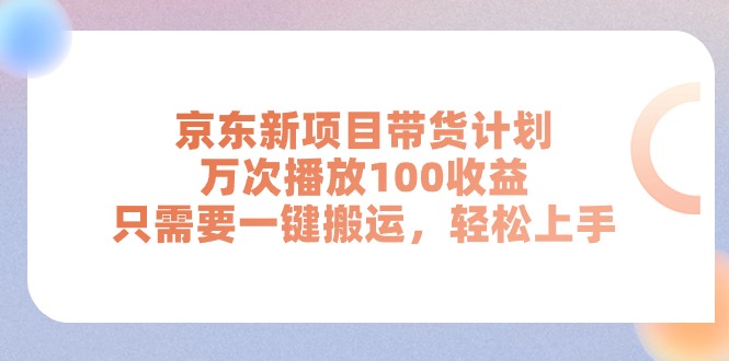 京东新项目带货计划,万次播放100收益,只需要一键搬运,轻松上手