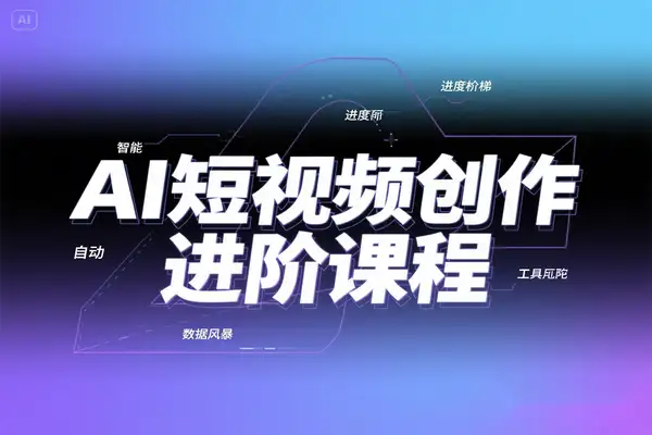 从新手到高手：AI短视频创作全流程进阶课程