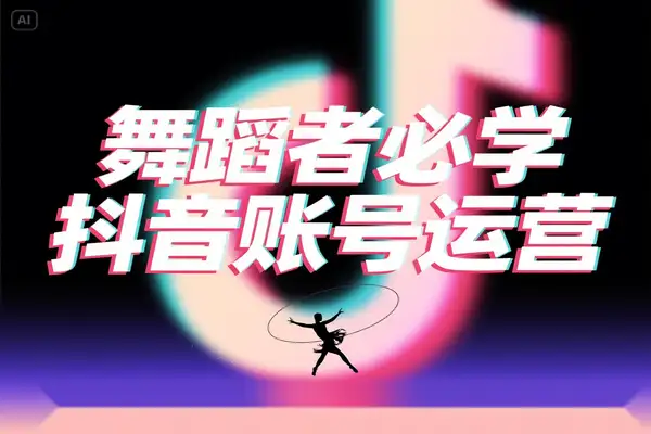 舞蹈创作者必学！抖音账号运营全攻略，四大模块解锁多元变现密码