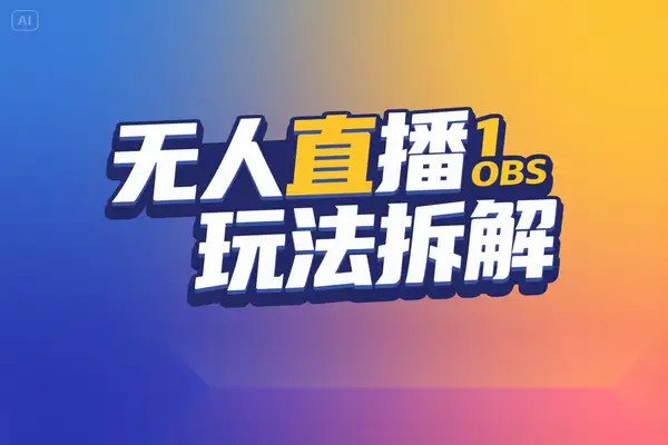 无人直播全玩法拆解多模式实操OBS 技术自然流起号攻略
