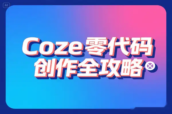Coze 零代码创作全攻略3 大模块解锁证件照换装 儿童故事  创意视频多场景应用