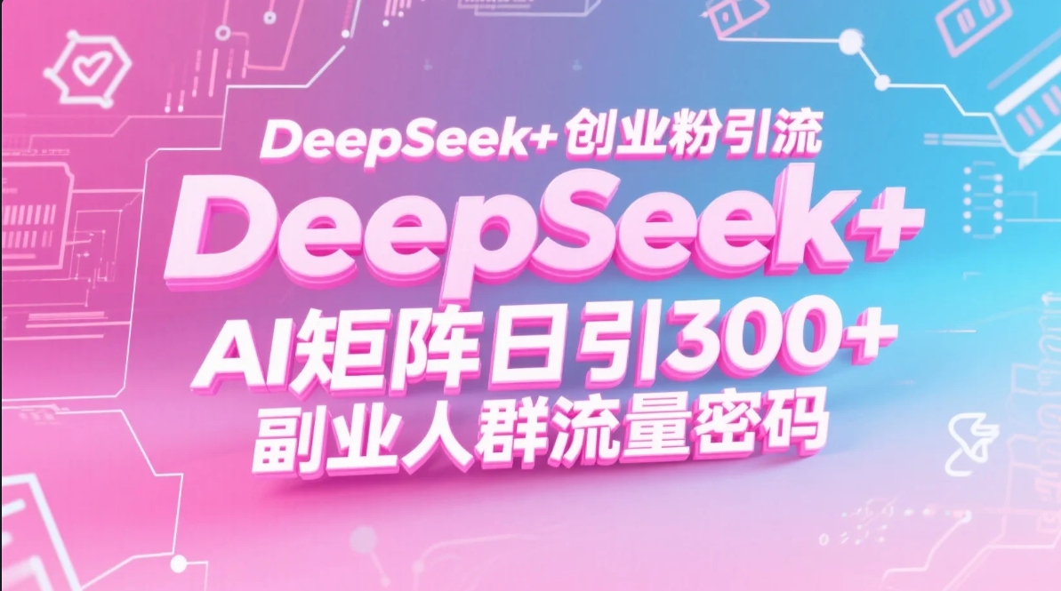 DeepSeek+创业粉引流 AI矩阵日引300+ 副业人群流量密码