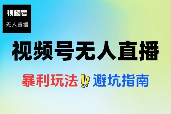 视频号无人直播的暴利玩法避坑指南