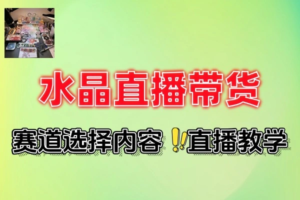 水晶直播带货选择创作到直播转化
