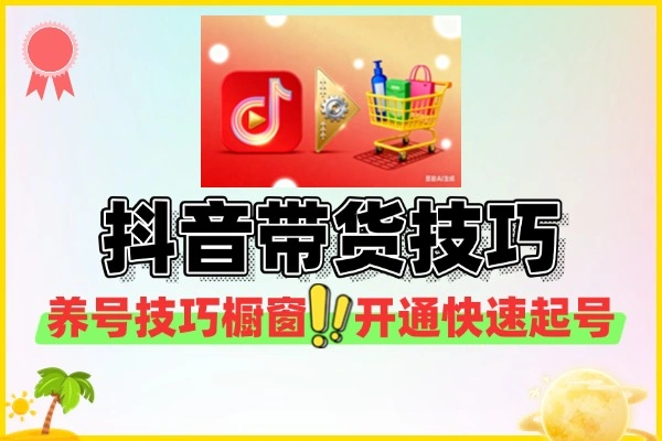 抖音带货养号技巧橱窗开通快速起号