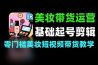 美妆带货零基础起号爆款剪辑带货运营
